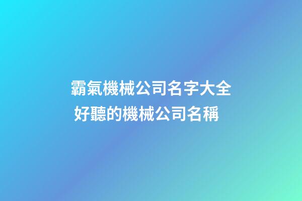 霸氣機械公司名字大全 好聽的機械公司名稱